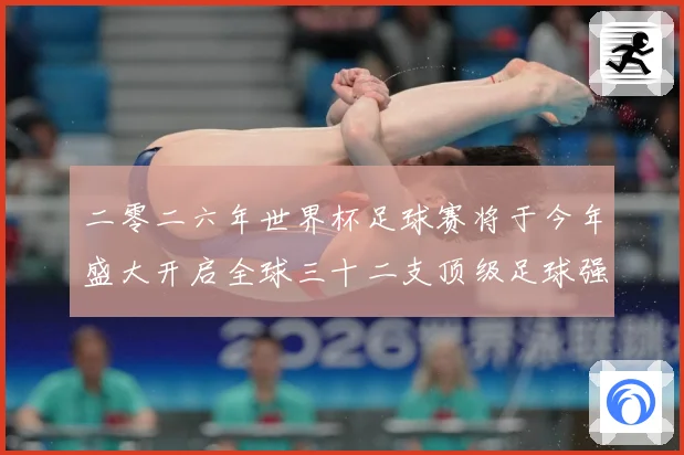 二零二六年世界杯足球赛将于今年盛大开启全球三十二支顶级足球强战术观察-深度解析