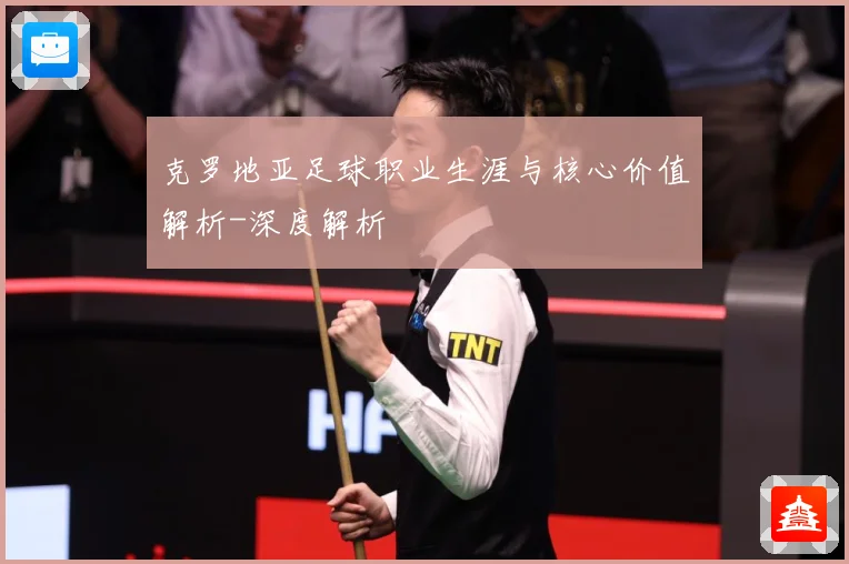 克罗地亚足球职业生涯与核心价值解析-深度解析