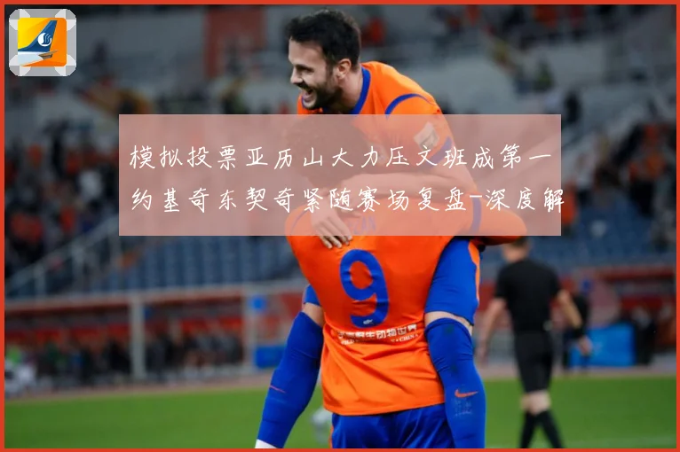 模拟投票亚历山大力压文班成第一约基奇东契奇紧随赛场复盘-深度解析