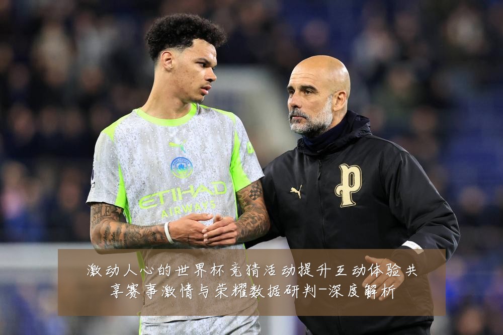 激动人心的世界杯竞猜活动提升互动体验共享赛事激情与荣耀数据研判-深度解析