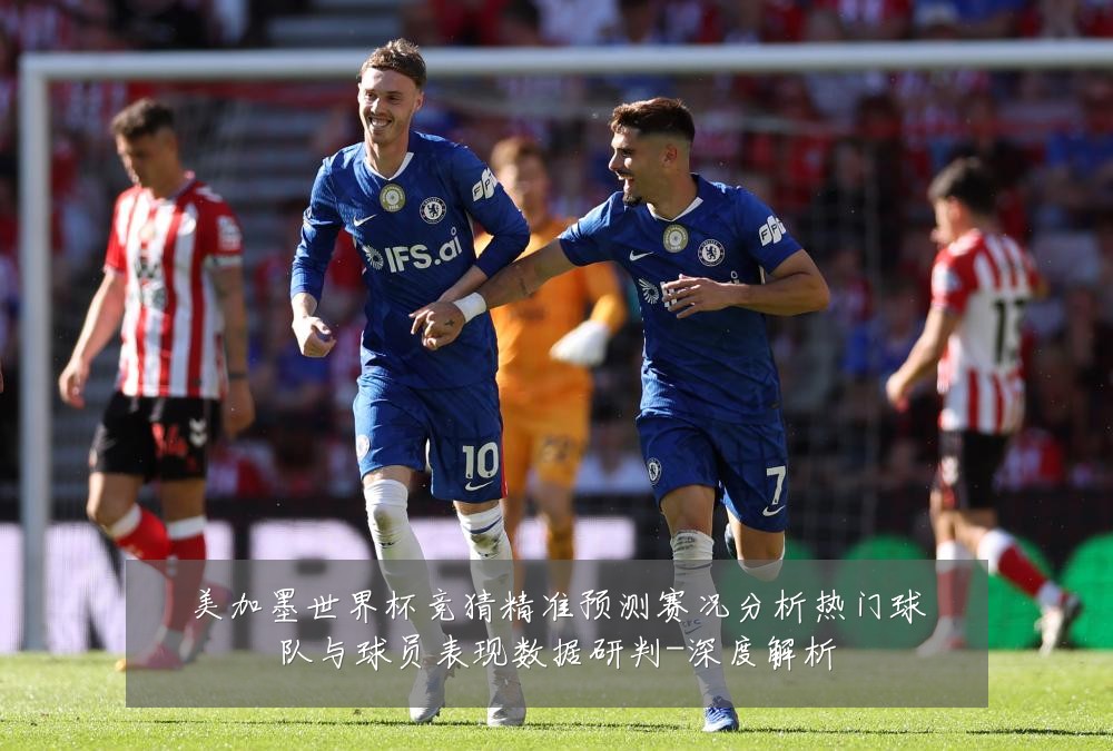 美加墨世界杯竞猜精准预测赛况分析热门球队与球员表现数据研判-深度解析