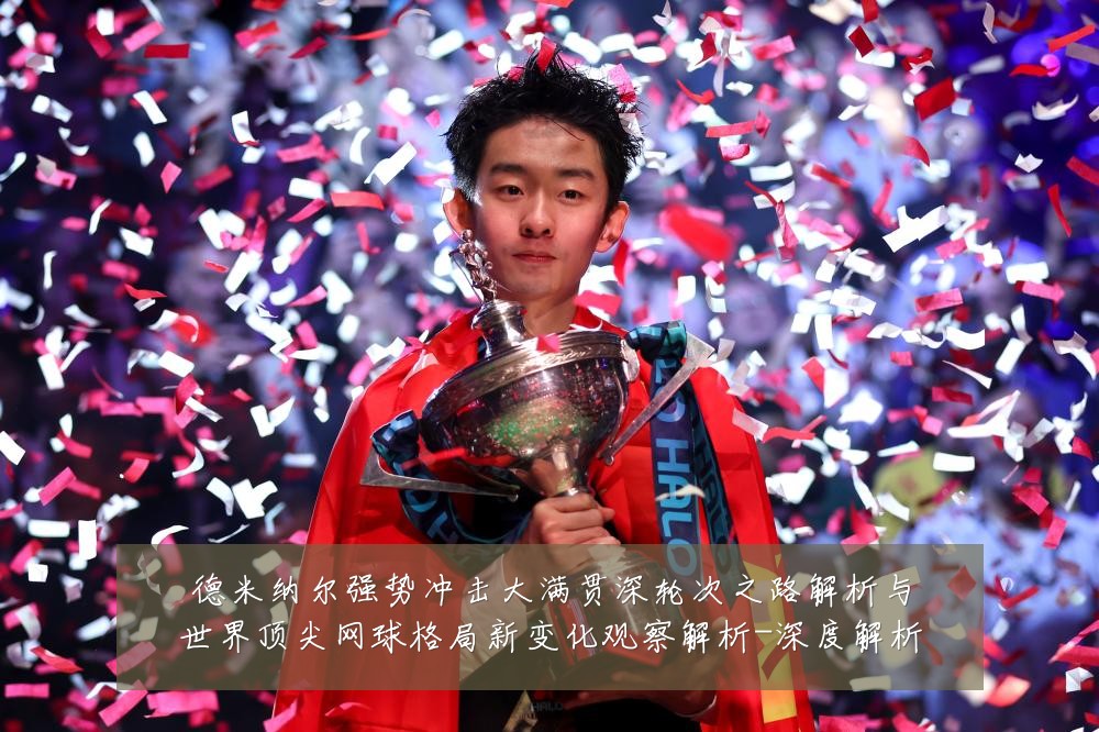 德米纳尔强势冲击大满贯深轮次之路解析与世界顶尖网球格局新变化观察解析-深度解析